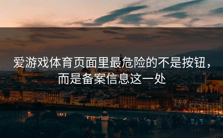 爱游戏体育页面里最危险的不是按钮，而是备案信息这一处