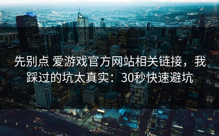 先别点 爱游戏官方网站相关链接,我踩过的坑太真实:30秒快速避坑 先别点 爱游戏官方网站相关链接,我踩过的坑太真实:30秒快速避坑