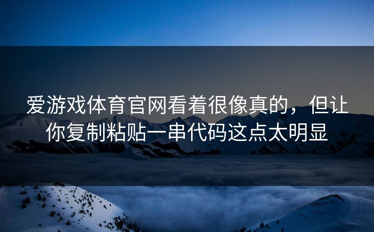 爱游戏体育官网看着很像真的,但让你复制粘贴一串代码这点太明显 爱游戏体育官网看着很像真的,但让你复制粘贴一串代码这点太明显